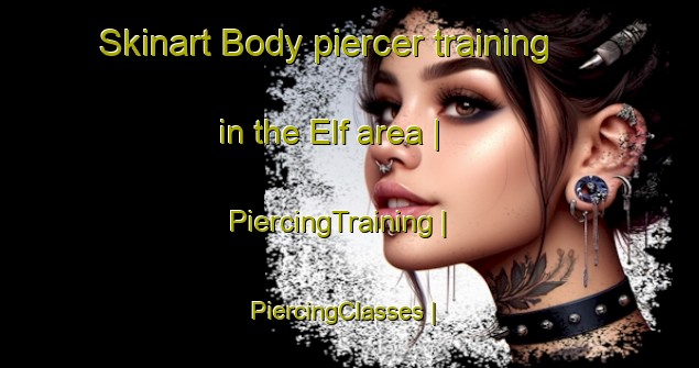 Skinart Body piercer training in the Elf area | PiercingTraining | PiercingClasses | SkinartTraining-United States